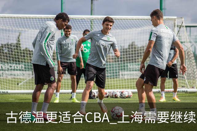 古德温更适合CBA 上海需要继续围绕他构建战术